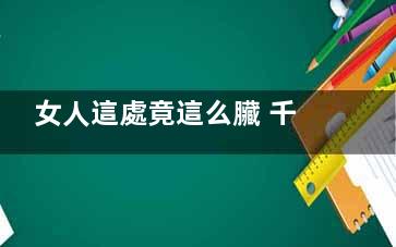女人這處竟這么臟 千萬別再無知了！